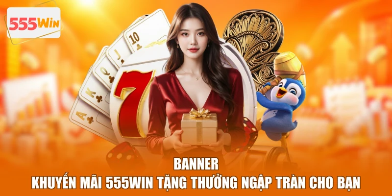 Banner khuyến Mãi 555WIN tặng thưởng ngập tràn cho bạn