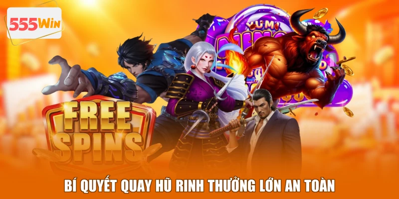 Bí quyết quay hũ rinh thưởng lớn an toàn