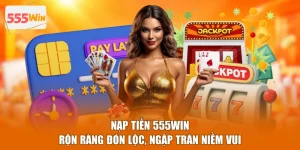 Nạp Tiền 555WIN - Rộn Ràng Đón Lộc, Ngập Tràn Niềm Vui