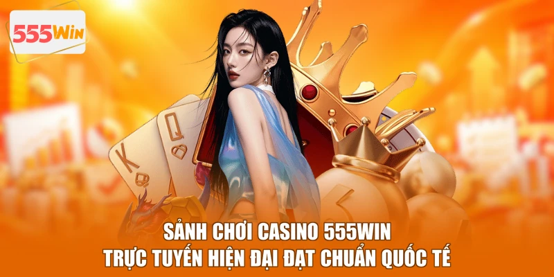 Sảnh chơi Casino 555WIN trực tuyến hiện đại đạt chuẩn quốc tế